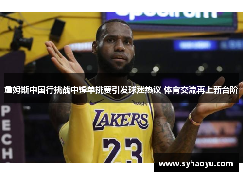 詹姆斯中国行挑战中锋单挑赛引发球迷热议 体育交流再上新台阶